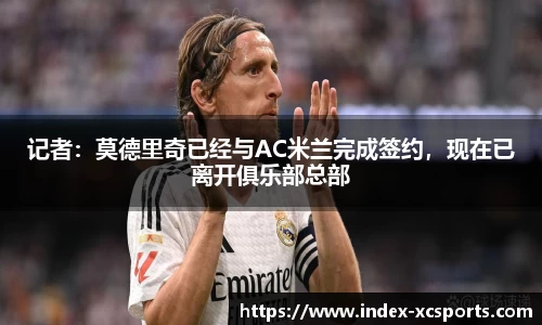 记者：莫德里奇已经与AC米兰完成签约，现在已离开俱乐部总部